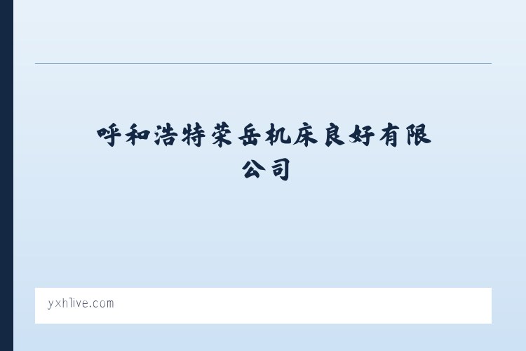 呼和浩特荣岳机床良好有限公司_yxhlive.com 列表图