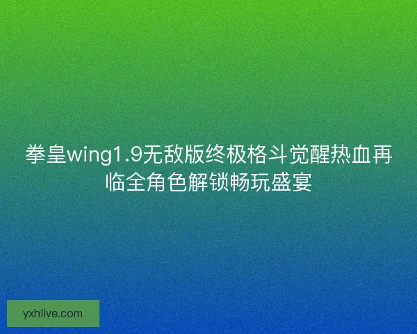 拳皇wing1.9无敌版终极格斗觉醒热血再临全角色解锁畅玩盛宴