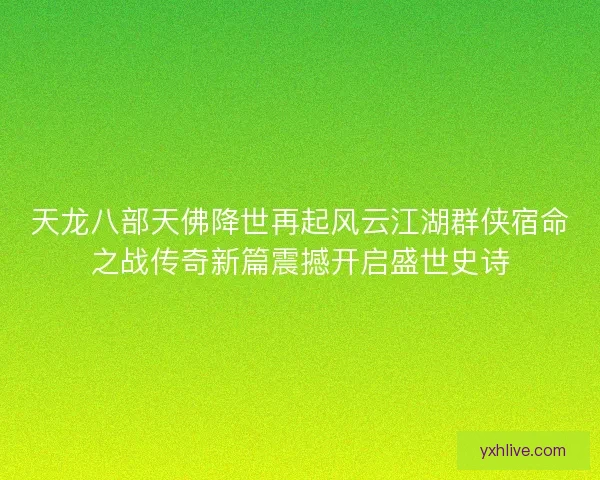 天龙八部天佛降世再起风云江湖群侠宿命之战传奇新篇震撼开启盛世史诗