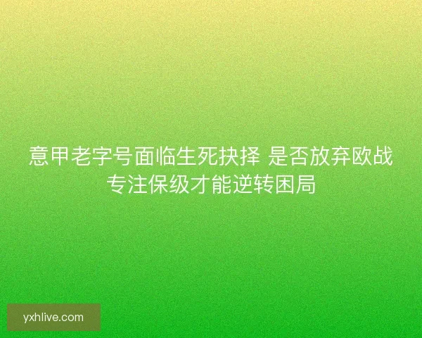 意甲老字号面临生死抉择 是否放弃欧战专注保级才能逆转困局