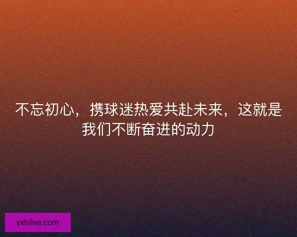 不忘初心，携球迷热爱共赴未来，这就是我们不断奋进的动力