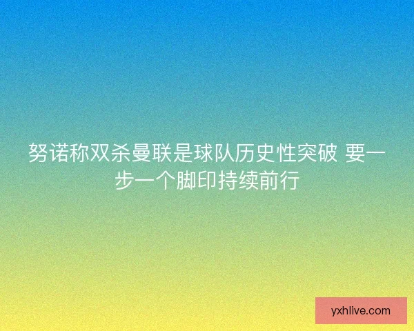 努诺称双杀曼联是球队历史性突破 要一步一个脚印持续前行