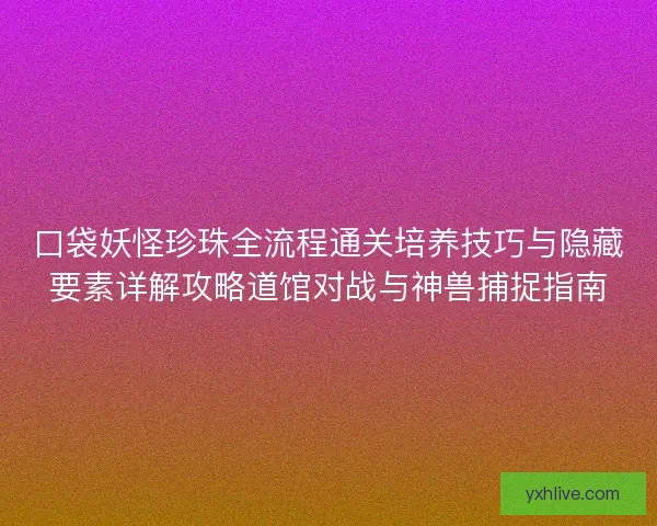 口袋妖怪珍珠全流程通关培养技巧与隐藏要素详解攻略道馆对战与神兽捕捉指南 口袋妖怪珍珠全流程通关培养技巧与隐藏要素详解攻略道馆对战与神兽捕捉指南
