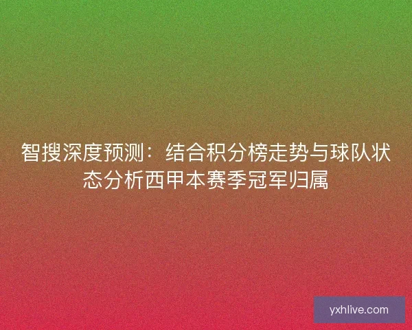 智搜深度预测：结合积分榜走势与球队状态分析西甲本赛季冠军归属
