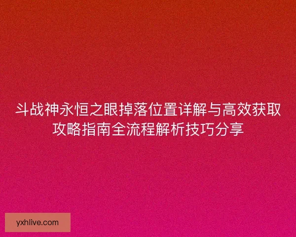 斗战神永恒之眼掉落位置详解与高效获取攻略指南全流程解析技巧分享